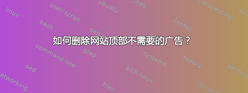 如何删除网站顶部不需要的广告？