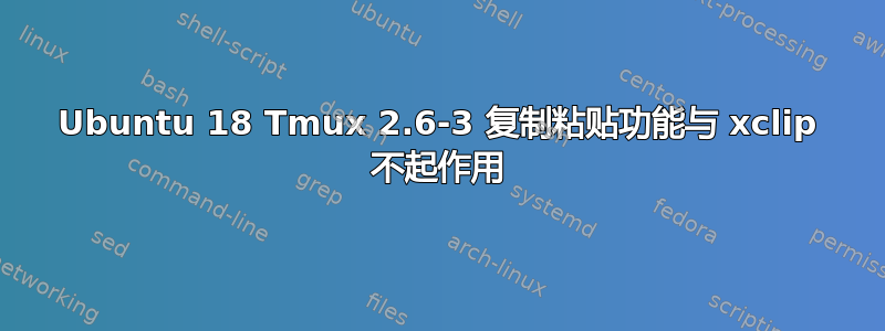 Ubuntu 18 Tmux 2.6-3 复制粘贴功能与 xclip 不起作用