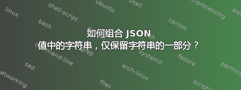 如何组合 JSON 值中的字符串，仅保留字符串的一部分？