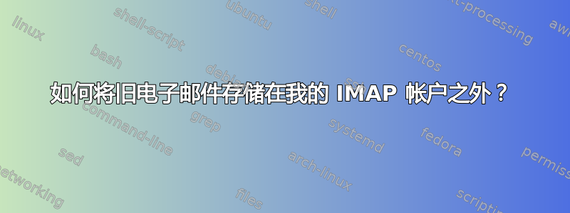 如何将旧电子邮件存储在我的 IMAP 帐户之外？