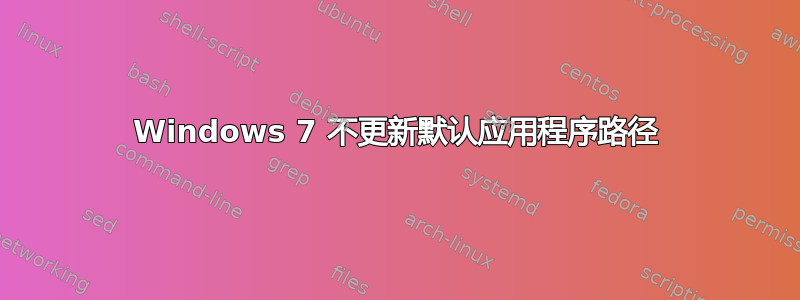 Windows 7 不更新默认应用程序路径