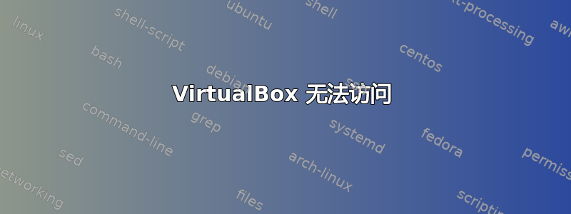 VirtualBox 无法访问