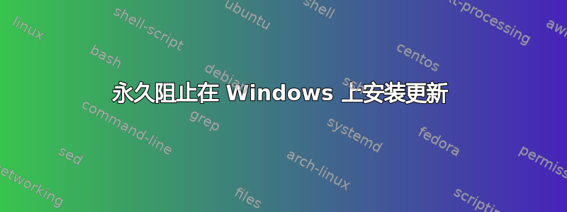 永久阻止在 Windows 上安装更新