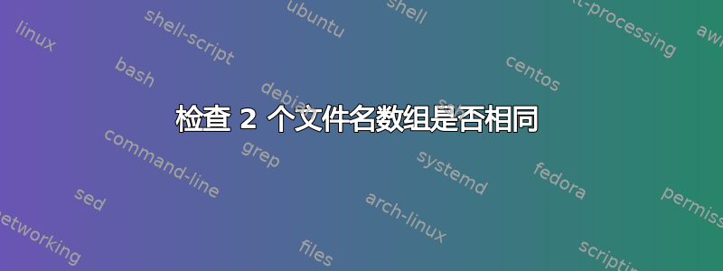 检查 2 个文件名数组是否相同