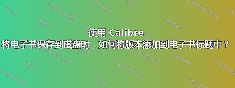 使用 Calibre 将电子书保存到磁盘时，如何将版本添加到电子书标题中？