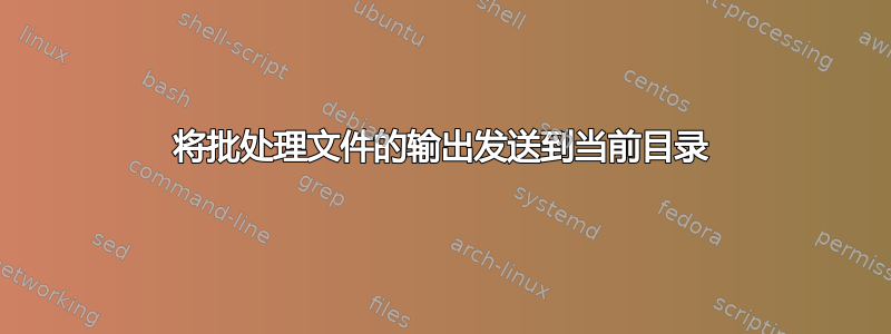 将批处理文件的输出发送到当前目录