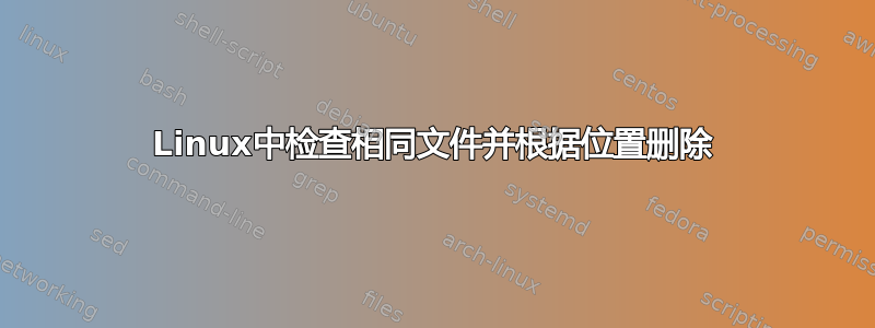 Linux中检查相同文件并根据位置删除