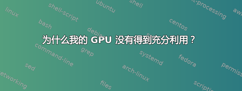 为什么我的 GPU 没有得到充分利用？