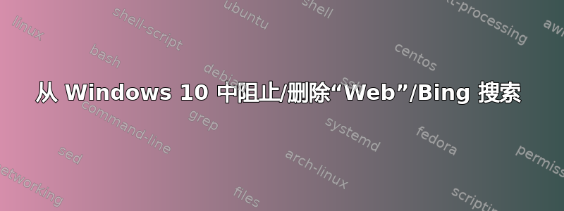 从 Windows 10 中阻止/删除“Web”/Bing 搜索