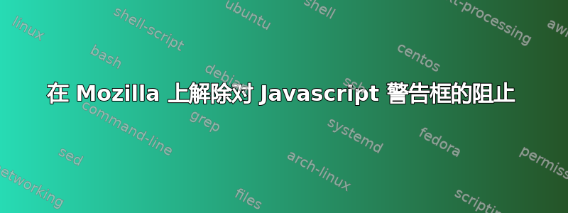 在 Mozilla 上解除对 Javascript 警告框的阻止