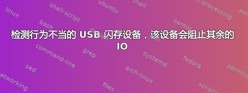 检测行为不当的 USB 闪存设备，该设备会阻止其余的 IO