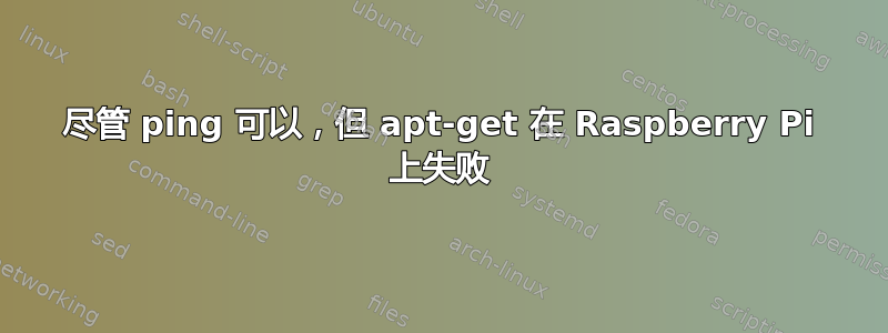 尽管 ping 可以，但 apt-get 在 Raspberry Pi 上失败