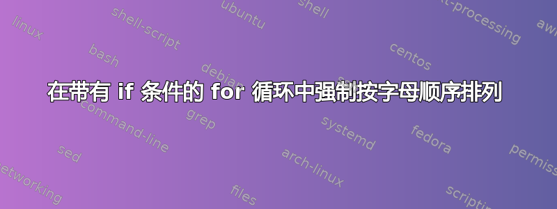 在带有 if 条件的 for 循环中强制按字母顺序排列