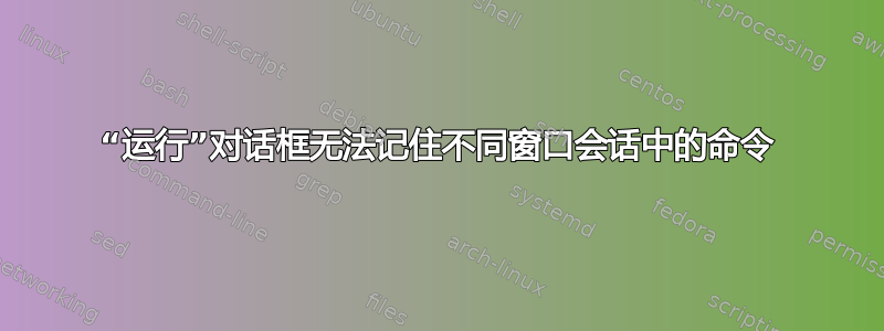 “运行”对话框无法记住不同窗口会话中的命令