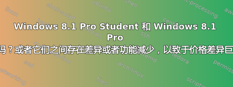 Windows 8.1 Pro Student 和 Windows 8.1 Pro 一样吗？或者它们之间存在差异或者功能减少，以致于价格差异巨大？