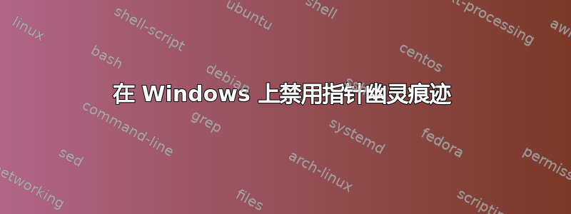 在 Windows 上禁用指针幽灵痕迹