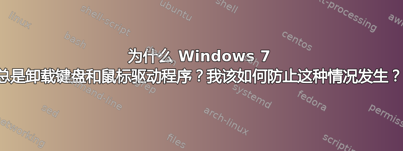 为什么 Windows 7 总是卸载键盘和鼠标驱动程序？我该如何防止这种情况发生？