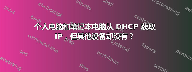 个人电脑和笔记本电脑从 DHCP 获取 IP，但其他设备却没有？