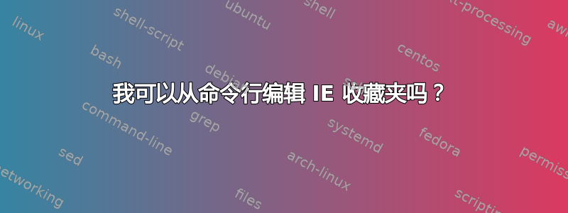 我可以从命令行编辑 IE 收藏夹吗？