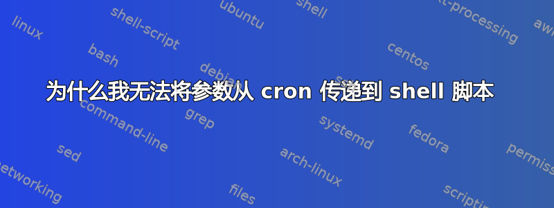 为什么我无法将参数从 cron 传递到 shell 脚本 