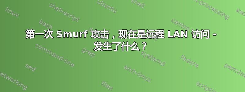 第一次 Smurf 攻击，现在是远程 LAN 访问 - 发生了什么？