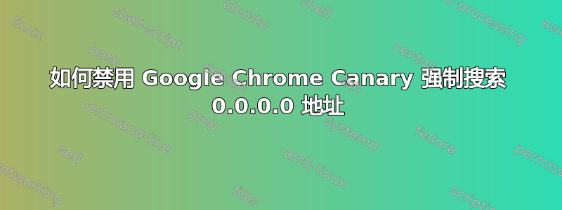 如何禁用 Google Chrome Canary 强制搜索 0.0.0.0 地址