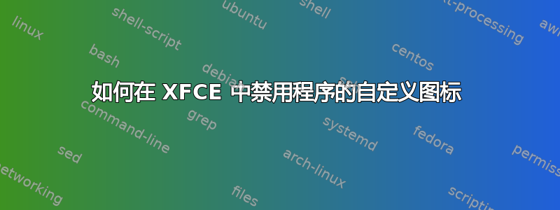 如何在 XFCE 中禁用程序的自定义图标