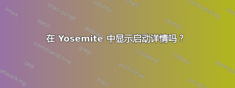 在 Yosemite 中显示启动详情吗？