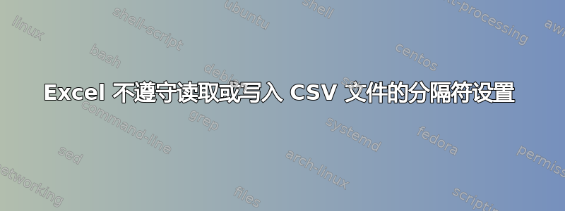 Excel 不遵守读取或写入 CSV 文件的分隔符设置