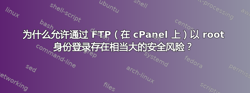 为什么允许通过 FTP（在 cPanel 上）以 root 身份登录存在相当大的安全风险？