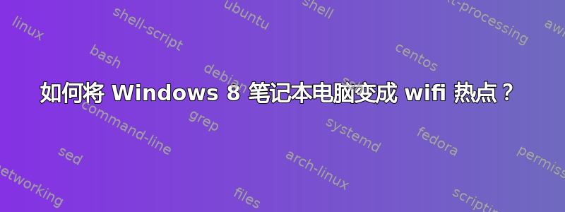 如何将 Windows 8 笔记本电脑变成 wifi 热点？