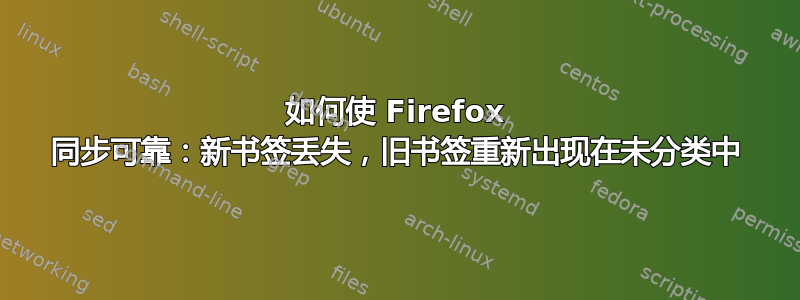 如何使 Firefox 同步可靠：新书签丢失，旧书签重新出现在未分类中