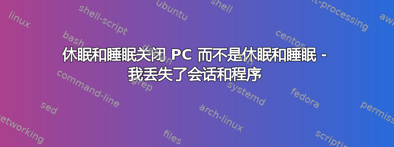 休眠和睡眠关闭 PC 而不是休眠和睡眠 - 我丢失了会话和程序