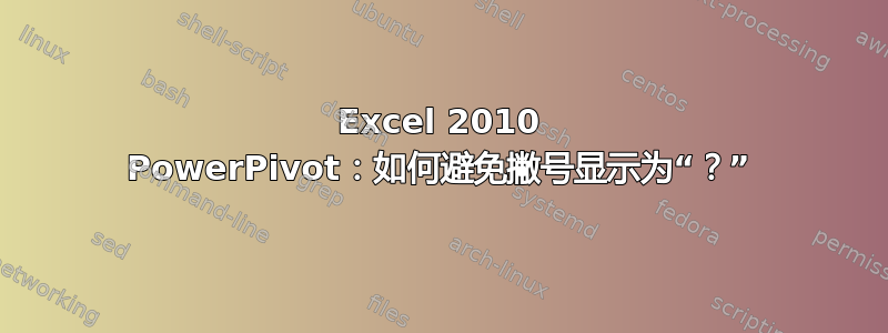 Excel 2010 PowerPivot：如何避免撇号显示为“？”