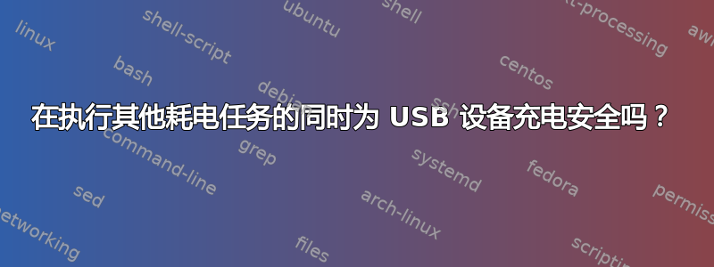 在执行其他耗电任务的同时为 USB 设备充电安全吗？