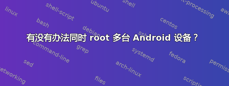 有没有办法同时 root 多台 Android 设备？