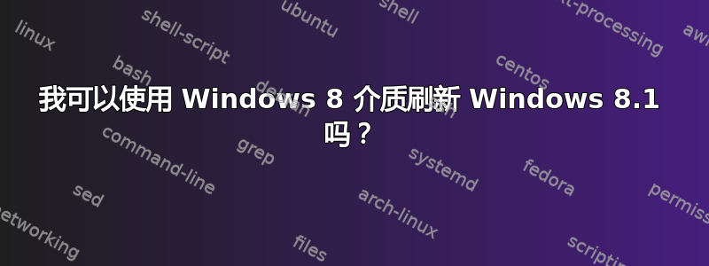 我可以使用 Windows 8 介质刷新 Windows 8.1 吗？