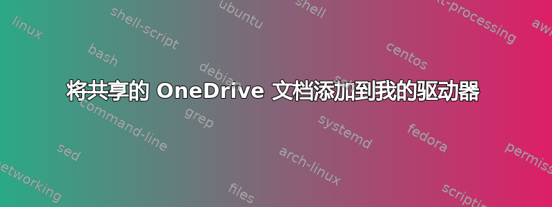 将共享的 OneDrive 文档添加到我的驱动器