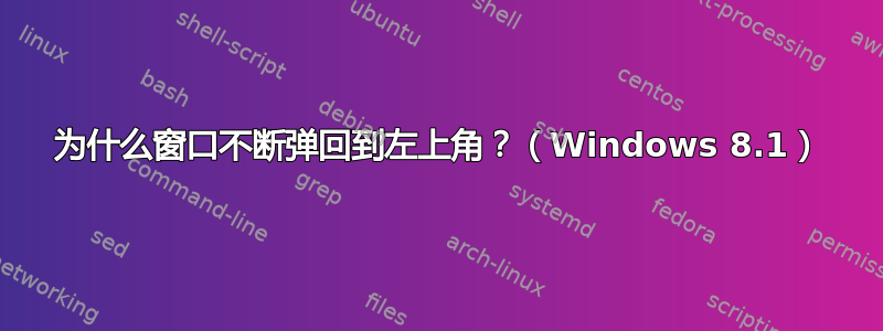 为什么窗口不断弹回到左上角？（Windows 8.1）