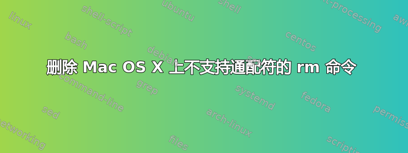 删除 Mac OS X 上不支持通配符的 rm 命令