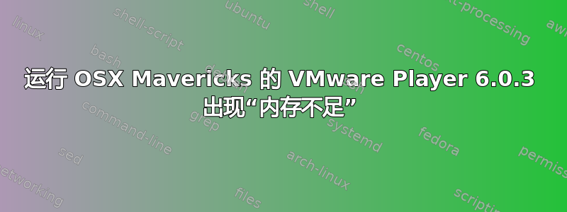 运行 OSX Mavericks 的 VMware Player 6.0.3 出现“内存不足”