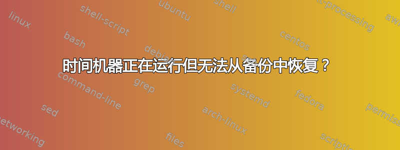 时间机器正在运行但无法从备份中恢复？