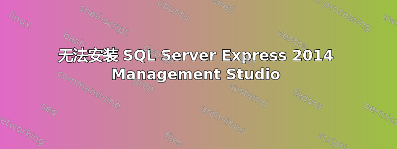无法安装 SQL Server Express 2014 Management Studio