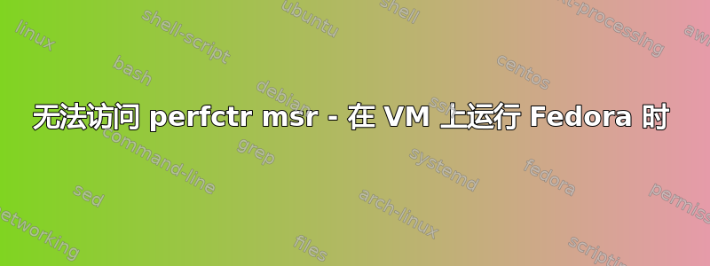 无法访问 perfctr msr - 在 VM 上运行 Fedora 时