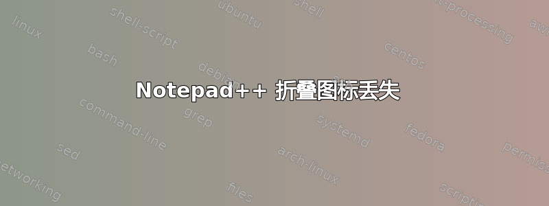 Notepad++ 折叠图标丢失 