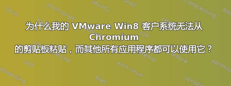 为什么我的 VMware Win8 客户系统无法从 Chromium 的剪贴板粘贴，而其他所有应用程序都可以使用它？