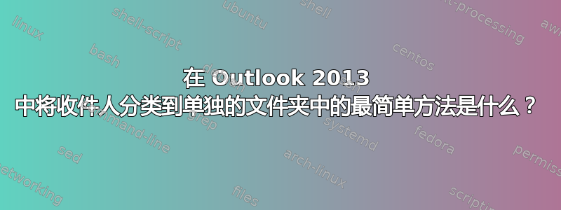 在 Outlook 2013 中将收件人分类到单独的文件夹中的最简单方法是什么？