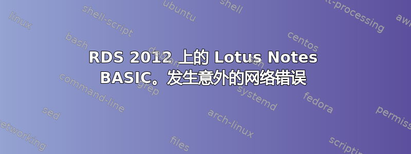 RDS 2012 上的 Lotus Notes BASIC。发生意外的网络错误