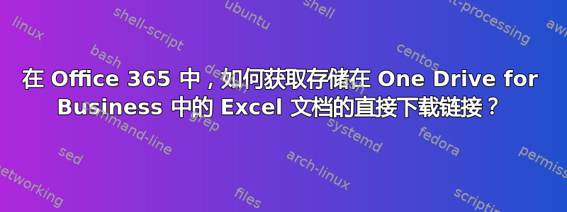 在 Office 365 中，如何获取存储在 One Drive for Business 中的 Excel 文档的直接下载链接？