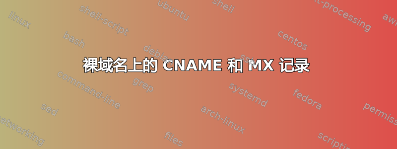 裸域名上的 CNAME 和 MX 记录